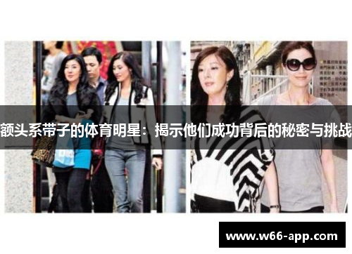 额头系带子的体育明星:揭示他们成功背后的秘密与挑战 额头系带子的体育明星:揭示他们成功背后的秘密与挑战