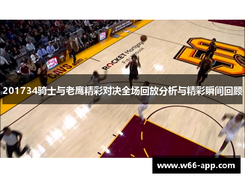 201734骑士与老鹰精彩对决全场回放分析与精彩瞬间回顾