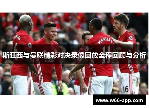 斯旺西与曼联精彩对决录像回放全程回顾与分析