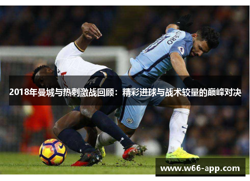 2018年曼城与热刺激战回顾：精彩进球与战术较量的巅峰对决