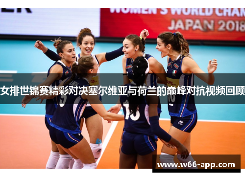 女排世锦赛精彩对决塞尔维亚与荷兰的巅峰对抗视频回顾