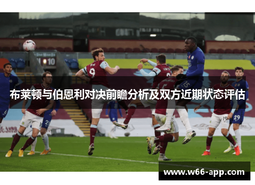 布莱顿与伯恩利对决前瞻分析及双方近期状态评估 布莱顿与伯恩利对决前瞻分析及双方近期状态评估